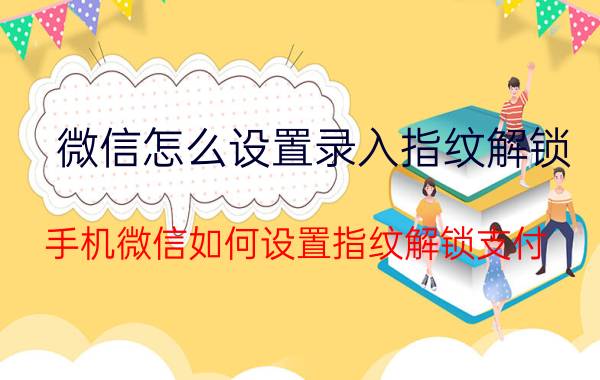 微信怎么设置录入指纹解锁 手机微信如何设置指纹解锁支付？